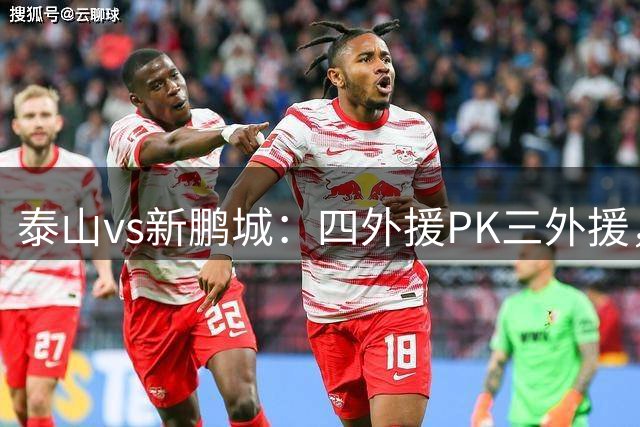 泰山vs新鹏城：四外援PK三外援，买乌郎、周定洋先发