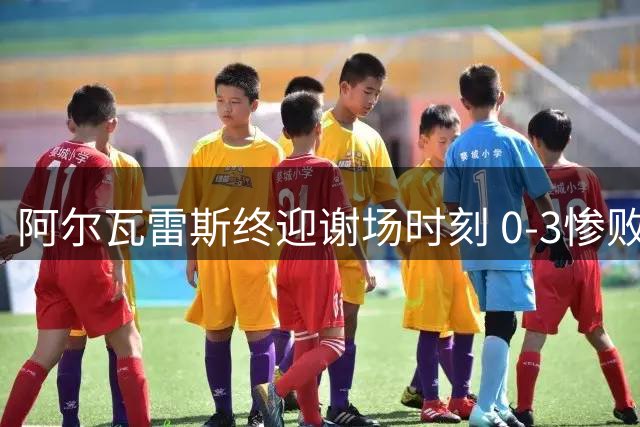 阿尔瓦雷斯终迎谢场时刻 0-3惨败后获队友力挺