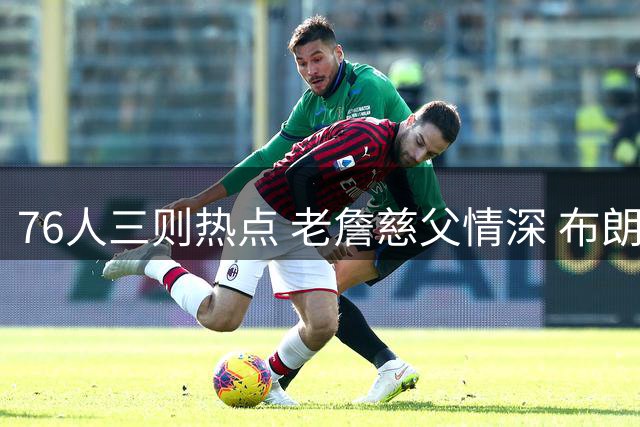 76人三则热点 老詹慈父情深 布朗或返绿军 金牌助教加入