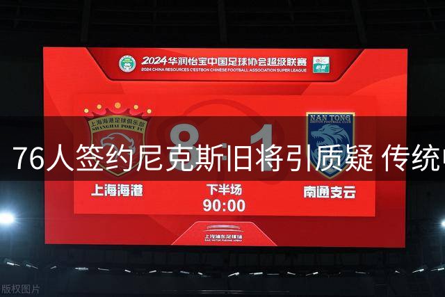 76人签约尼克斯旧将引质疑 传统中锋能否担纲替补存疑